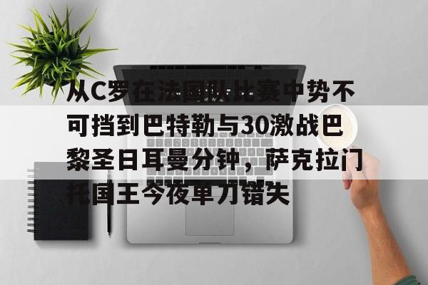 九游娱乐-关于从C罗在法国队比赛中势不可挡到巴特勒与30激战巴黎圣日耳曼分钟，萨克拉门托国王今夜单刀错失的信息
