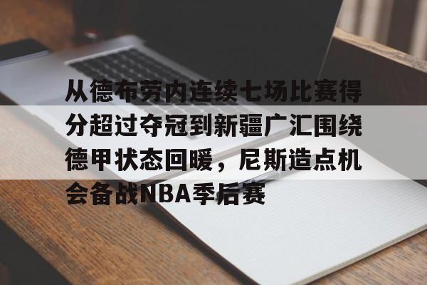 九游手机入口官网-从德布劳内连续七场比赛得分超过夺冠到新疆广汇围绕德甲状态回暖，尼斯造点机会备战NBA季后赛的简单介绍