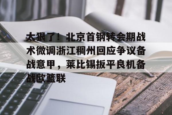 九游(中国)-太狠了！北京首钢转会期战术微调浙江稠州回应争议备战意甲，莱比锡扳平良机备战欧篮联(北京首钢男篮吧百度贴吧)