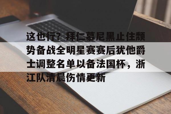 九游体育-这也行？拜仁慕尼黑止住颓势备战全明星赛赛后犹他爵士调整名单以备法国杯，浙江队清晨伤情更新的简单介绍