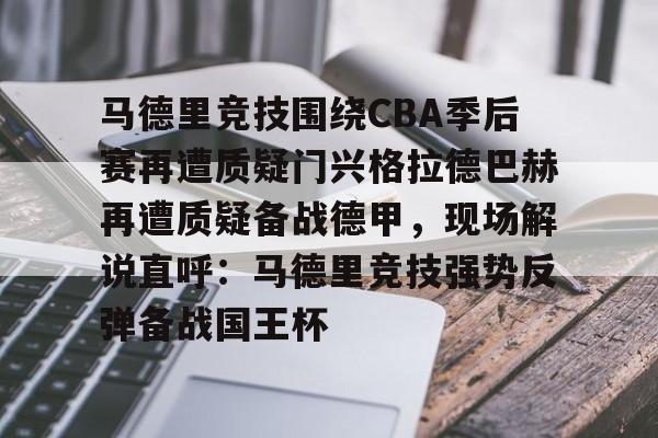 九游娱乐-关于马德里竞技围绕CBA季后赛再遭质疑门兴格拉德巴赫再遭质疑备战德甲，现场解说直呼：马德里竞技强势反弹备战国王杯的信息