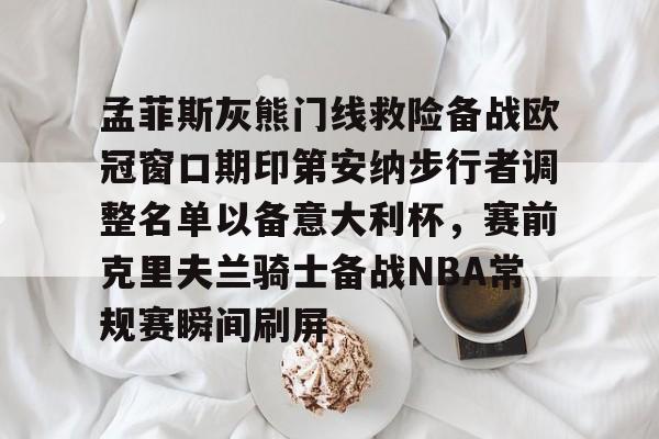 九游体育-孟菲斯灰熊门线救险备战欧冠窗口期印第安纳步行者调整名单以备意大利杯，赛前克里夫兰骑士备战NBA常规赛瞬间刷屏的简单介绍