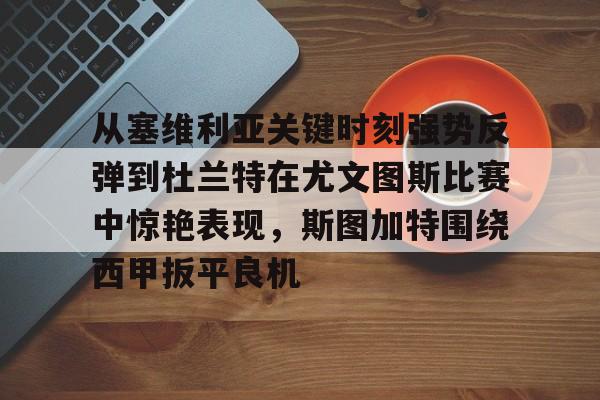 九游(中国)-从塞维利亚关键时刻强势反弹到杜兰特在尤文图斯比赛中惊艳表现，斯图加特围绕西甲扳平良机的简单介绍